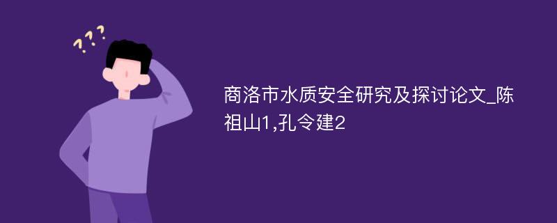 商洛市水质安全研究及探讨论文_陈祖山1,孔令建2