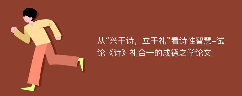 从“兴于诗，立于礼”看诗性智慧-试论《诗》礼合一的成德之学论文