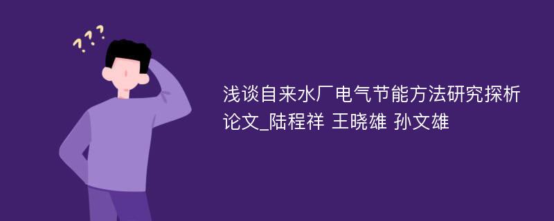 浅谈自来水厂电气节能方法研究探析论文_陆程祥 王晓雄 孙文雄