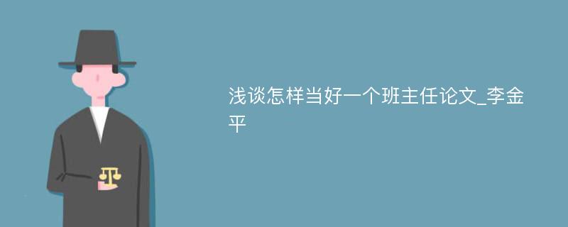 浅谈怎样当好一个班主任论文_李金平