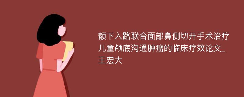 额下入路联合面部鼻侧切开手术治疗儿童颅底沟通肿瘤的临床疗效论文_王宏大