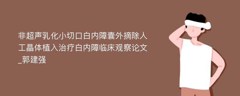 非超声乳化小切口白内障囊外摘除人工晶体植入治疗白内障临床观察论文_郭建强