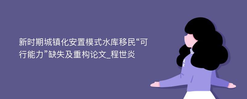 新时期城镇化安置模式水库移民“可行能力”缺失及重构论文_程世炎