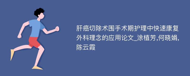 肝癌切除术围手术期护理中快速康复外科理念的应用论文_涂植芳,何晓娟,陈云霞