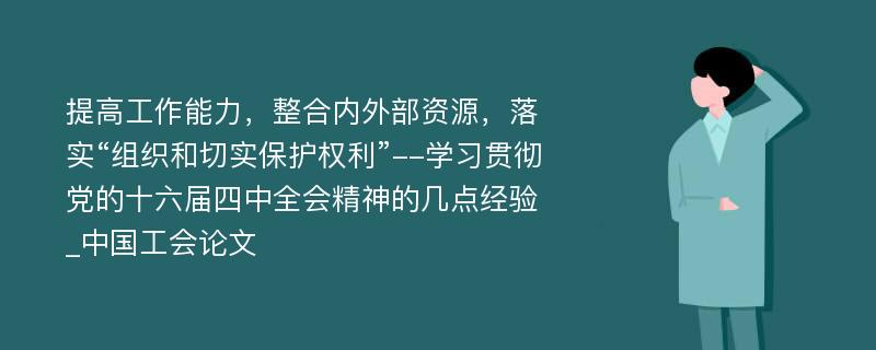 提高工作能力，整合内外部资源，落实“组织和切实保护权利”--学习贯彻党的十六届四中全会精神的几点经验_中国工会论文