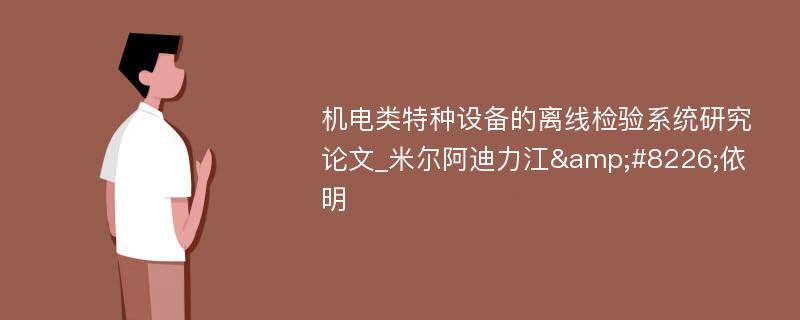 机电类特种设备的离线检验系统研究论文_米尔阿迪力江&#8226;依明