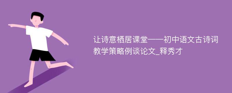 让诗意栖居课堂——初中语文古诗词教学策略例谈论文_释秀才