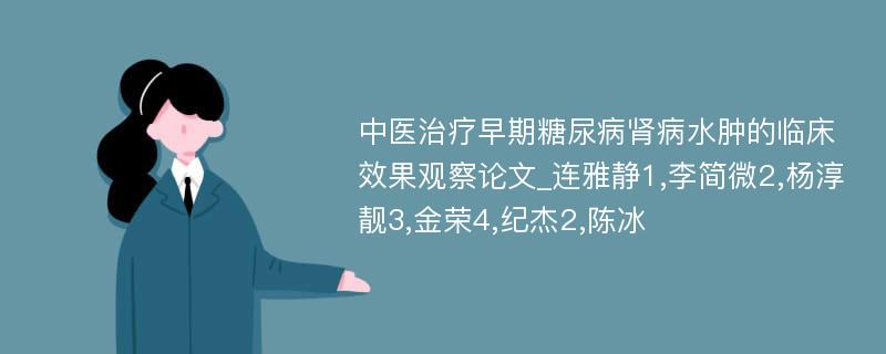 中医治疗早期糖尿病肾病水肿的临床效果观察论文_连雅静1,李简微2,杨淳靓3,金荣4,纪杰2,陈冰