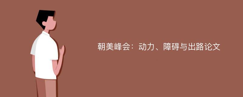 朝美峰会：动力、障碍与出路论文