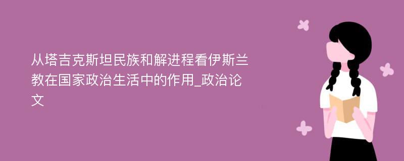 从塔吉克斯坦民族和解进程看伊斯兰教在国家政治生活中的作用_政治论文