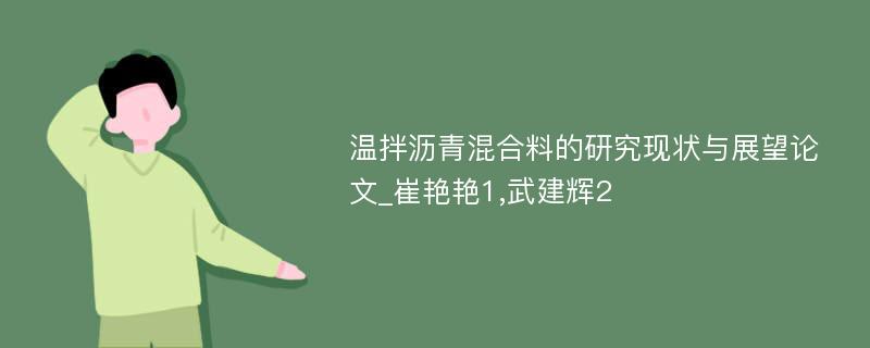 温拌沥青混合料的研究现状与展望论文_崔艳艳1,武建辉2