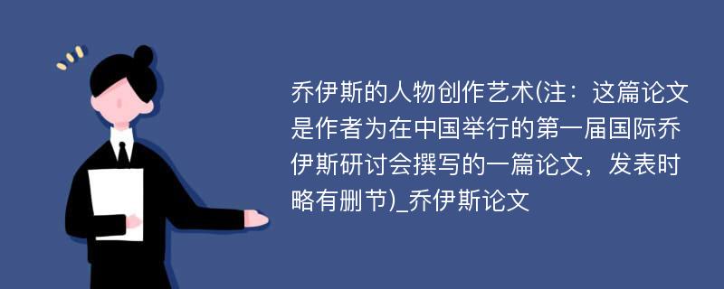 乔伊斯的人物创作艺术(注：这篇论文是作者为在中国举行的第一届国际乔伊斯研讨会撰写的一篇论文，发表时略有删节)_乔伊斯论文