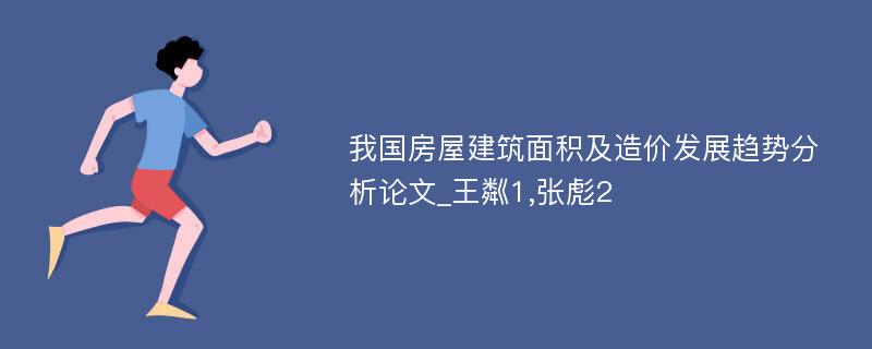 我国房屋建筑面积及造价发展趋势分析论文_王粼1,张彪2