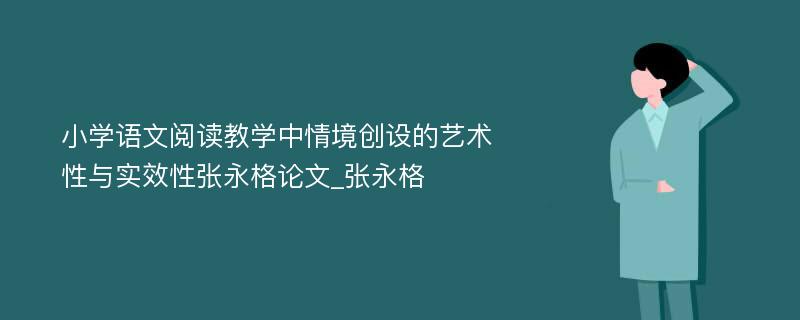 小学语文阅读教学中情境创设的艺术性与实效性张永格论文_张永格