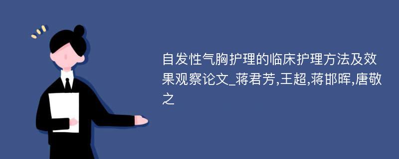 自发性气胸护理的临床护理方法及效果观察论文_蒋君芳,王超,蒋邯晖,唐敬之