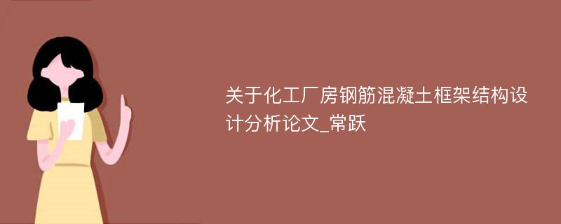 关于化工厂房钢筋混凝土框架结构设计分析论文_常跃