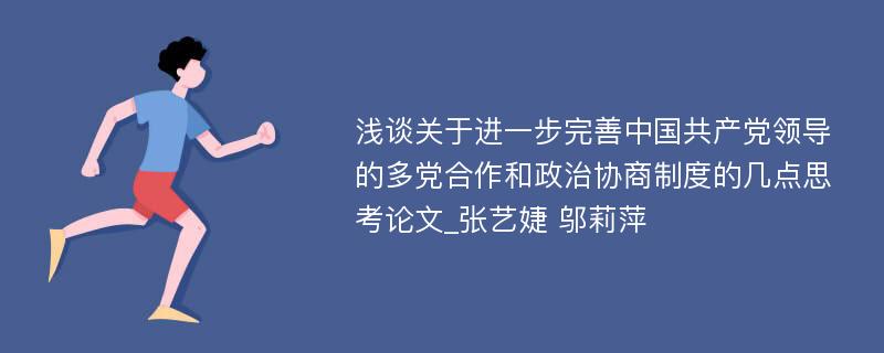 浅谈关于进一步完善中国共产党领导的多党合作和政治协商制度的几点思考论文_张艺婕 邬莉萍