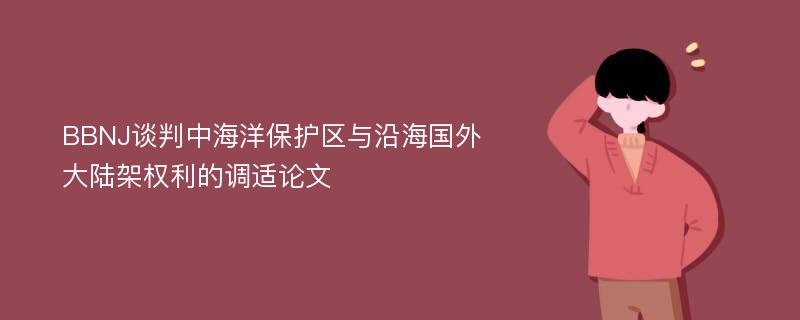 BBNJ谈判中海洋保护区与沿海国外大陆架权利的调适论文