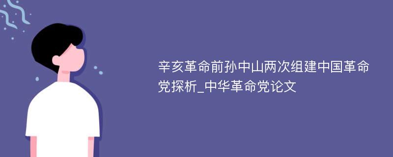 辛亥革命前孙中山两次组建中国革命党探析_中华革命党论文