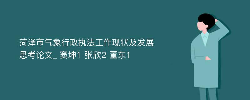 菏泽市气象行政执法工作现状及发展思考论文_ 窦坤1 张欣2 董东1