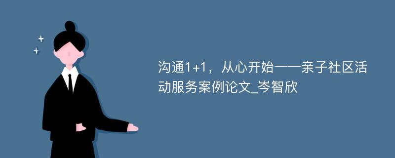 沟通1+1，从心开始——亲子社区活动服务案例论文_岑智欣