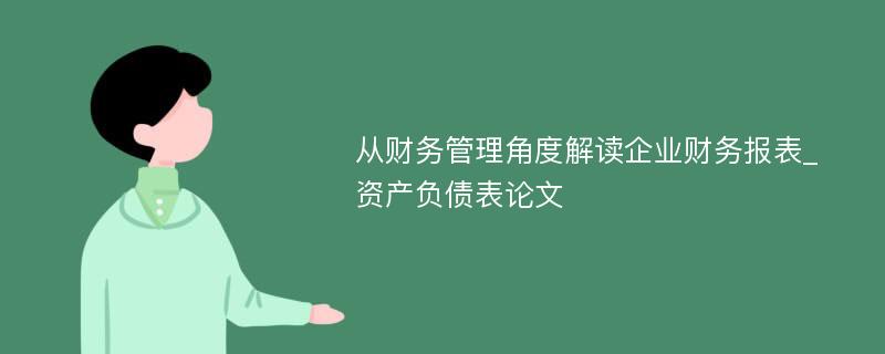 从财务管理角度解读企业财务报表_资产负债表论文