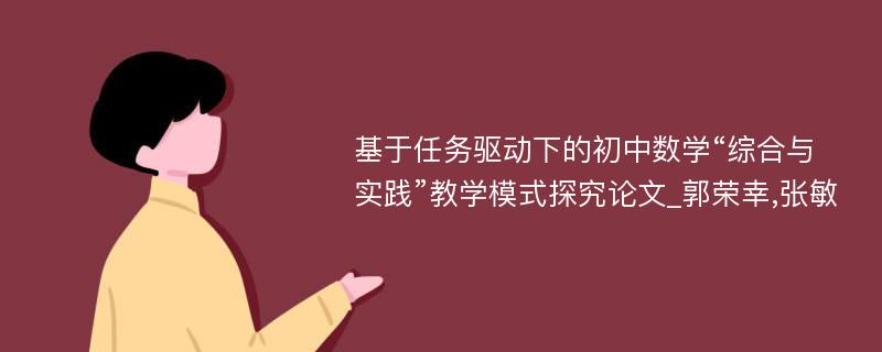 基于任务驱动下的初中数学“综合与实践”教学模式探究论文_郭荣幸,张敏