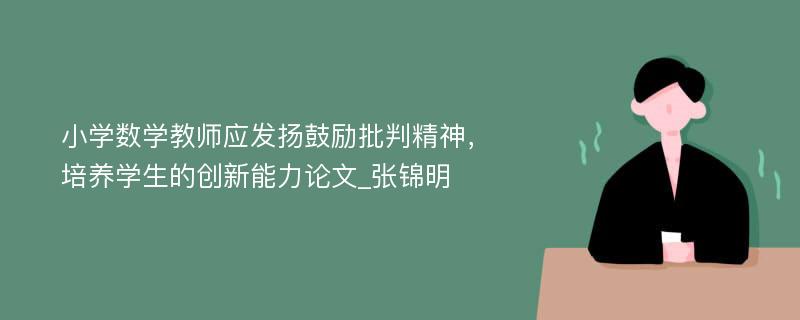 小学数学教师应发扬鼓励批判精神，培养学生的创新能力论文_张锦明