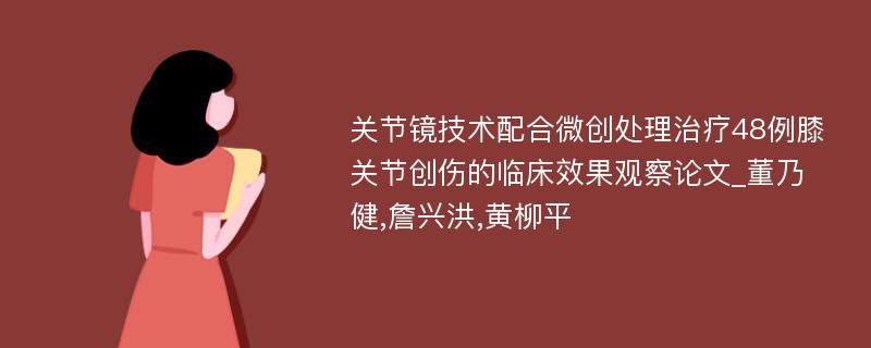 关节镜技术配合微创处理治疗48例膝关节创伤的临床效果观察论文_董乃健,詹兴洪,黄柳平