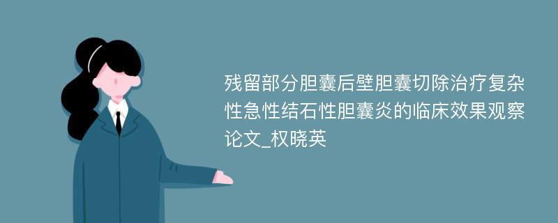 残留部分胆囊后壁胆囊切除治疗复杂性急性结石性胆囊炎的临床效果观察论文_权晓英