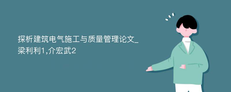 探析建筑电气施工与质量管理论文_梁利利1,介宏武2