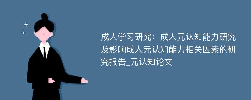 成人学习研究：成人元认知能力研究及影响成人元认知能力相关因素的研究报告_元认知论文