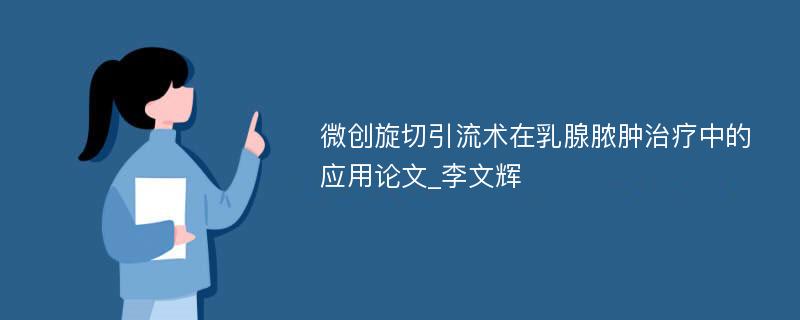 微创旋切引流术在乳腺脓肿治疗中的应用论文_李文辉