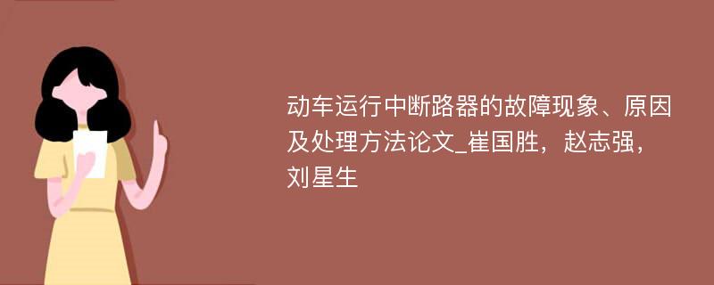 动车运行中断路器的故障现象、原因及处理方法论文_崔国胜，赵志强，刘星生