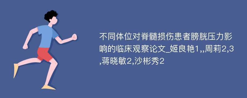 不同体位对脊髓损伤患者膀胱压力影响的临床观察论文_姬良艳1,,周莉2,3,蒋晓敏2,沙彬秀2