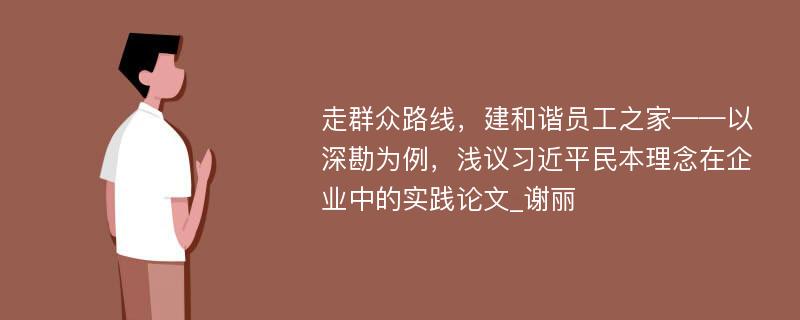 走群众路线，建和谐员工之家——以深勘为例，浅议习近平民本理念在企业中的实践论文_谢丽