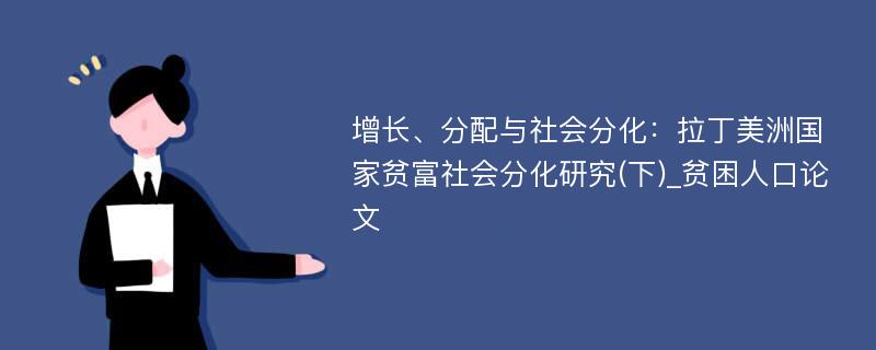 增长、分配与社会分化：拉丁美洲国家贫富社会分化研究(下)_贫困人口论文