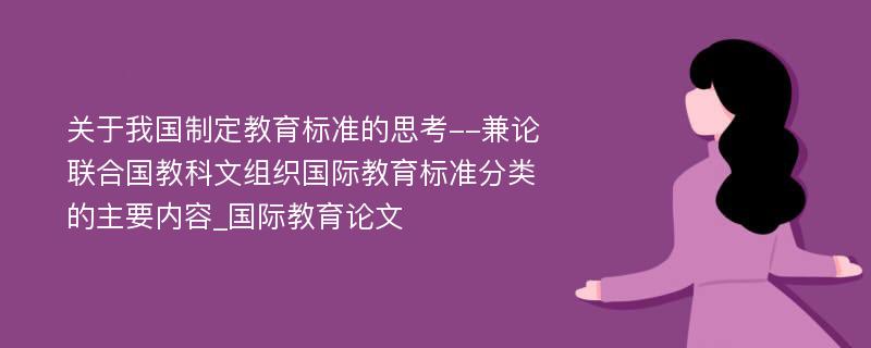 关于我国制定教育标准的思考--兼论联合国教科文组织国际教育标准分类的主要内容_国际教育论文