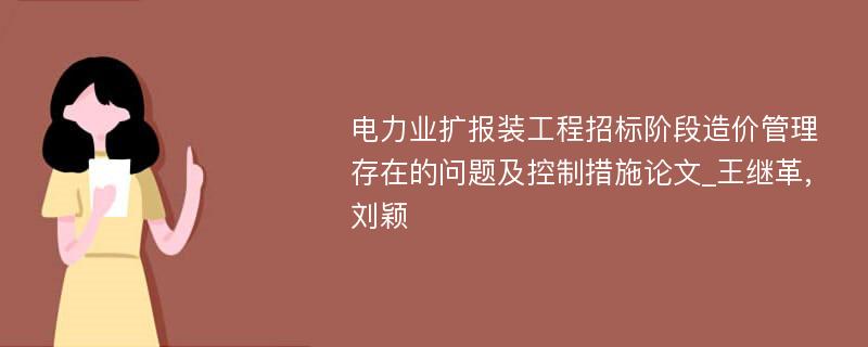 电力业扩报装工程招标阶段造价管理存在的问题及控制措施论文_王继革,刘颖