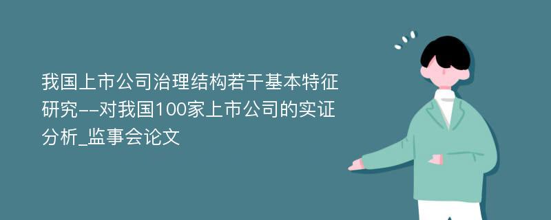 我国上市公司治理结构若干基本特征研究--对我国100家上市公司的实证分析_监事会论文