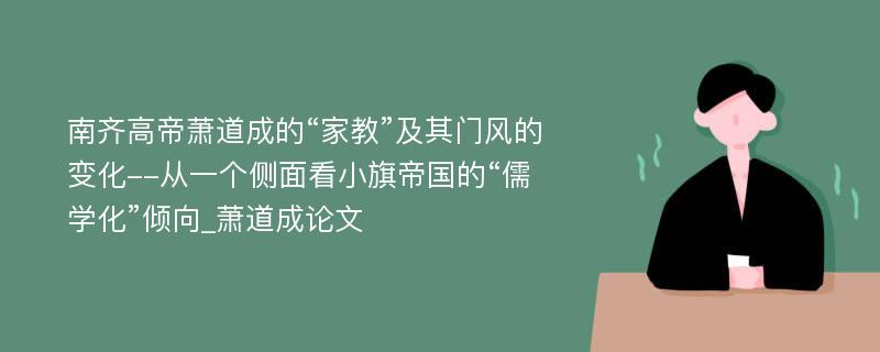 南齐高帝萧道成的“家教”及其门风的变化--从一个侧面看小旗帝国的“儒学化”倾向_萧道成论文