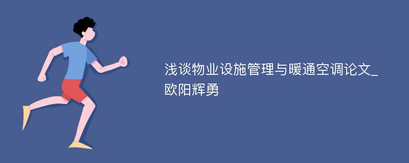 浅谈物业设施管理与暖通空调论文_欧阳辉勇