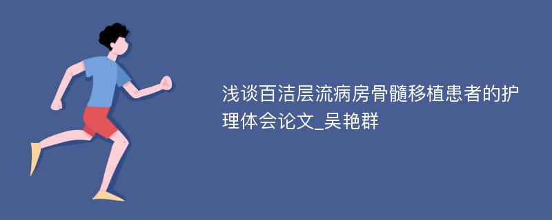 浅谈百洁层流病房骨髓移植患者的护理体会论文_吴艳群