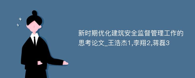 新时期优化建筑安全监督管理工作的思考论文_王浩杰1,李翔2,蒋磊3