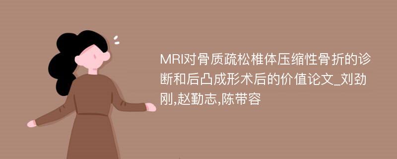 MRI对骨质疏松椎体压缩性骨折的诊断和后凸成形术后的价值论文_刘劲刚,赵勤志,陈带容