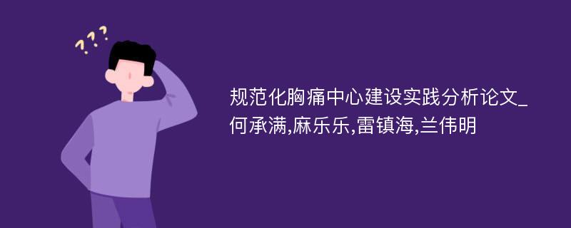 规范化胸痛中心建设实践分析论文_何承满,麻乐乐,雷镇海,兰伟明