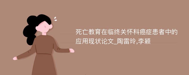 死亡教育在临终关怀科癌症患者中的应用现状论文_陶雷玲,李颖