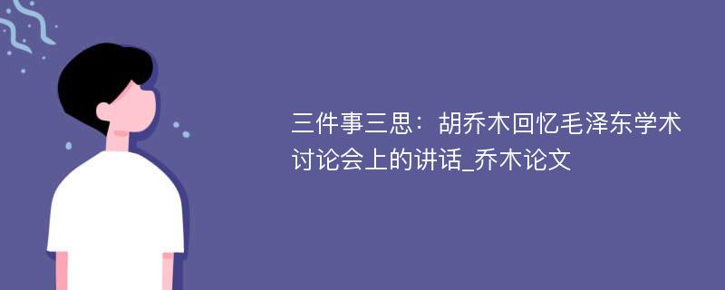 三件事三思：胡乔木回忆毛泽东学术讨论会上的讲话_乔木论文