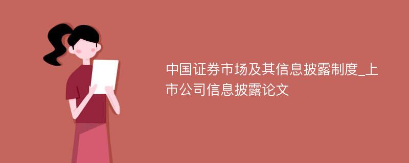 中国证券市场及其信息披露制度_上市公司信息披露论文