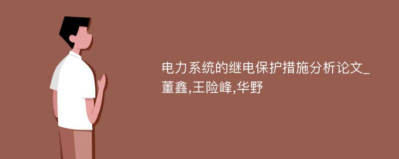 电力系统的继电保护措施分析论文_董鑫,王险峰,华野